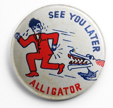 SEE YOU LATER ALLIGATOR